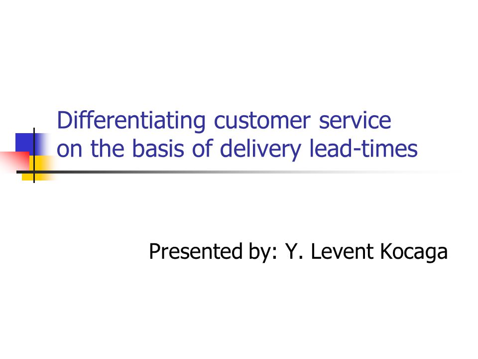 Differentiating customer service on the basis of delivery lead-times Presented by: Y. Levent Kocaga