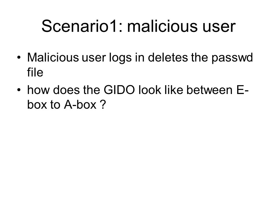 Scenario1: malicious user Malicious user logs in deletes the passwd file how does the GIDO look like between E- box to A-box