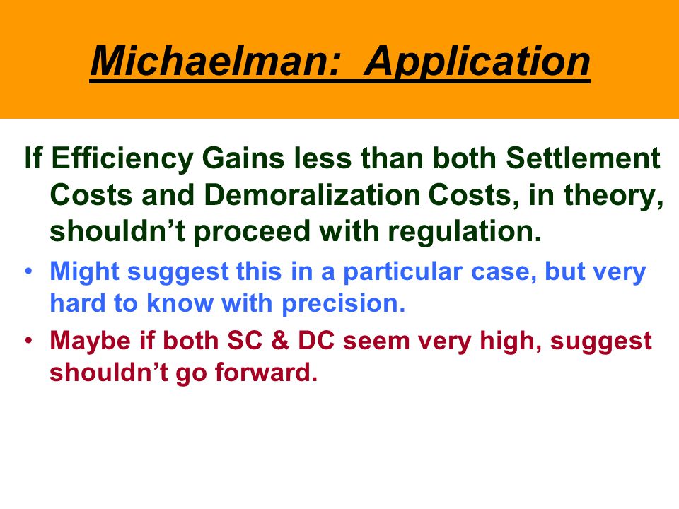 Michaelman: Application If Efficiency Gains less than both Settlement Costs and Demoralization Costs, in theory, shouldn’t proceed with regulation.