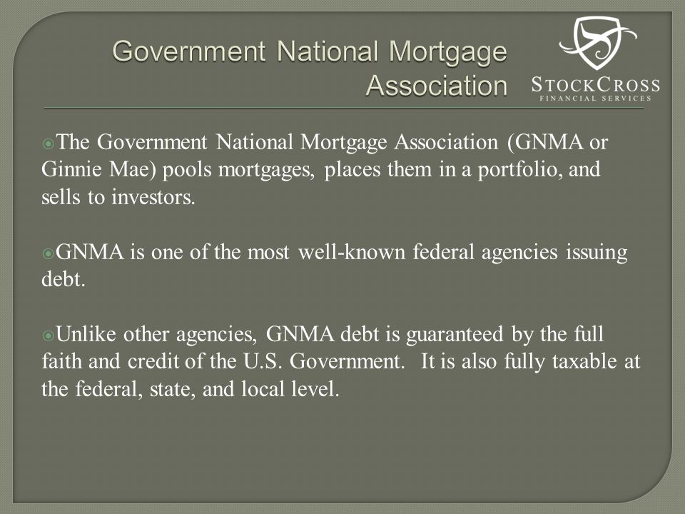  The Government National Mortgage Association (GNMA or Ginnie Mae) pools mortgages, places them in a portfolio, and sells to investors.