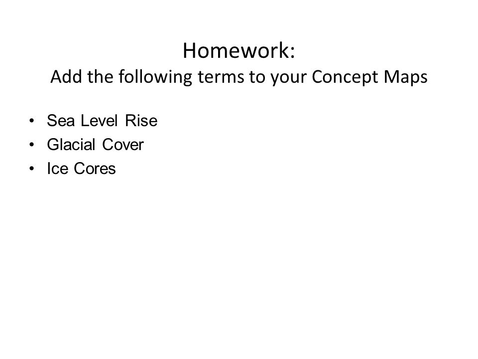 Homework: Add the following terms to your Concept Maps Sea Level Rise Glacial Cover Ice Cores
