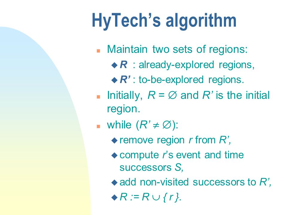 HyTech’s algorithm n Maintain two sets of regions: u R : already-explored regions, u R’ : to-be-explored regions.