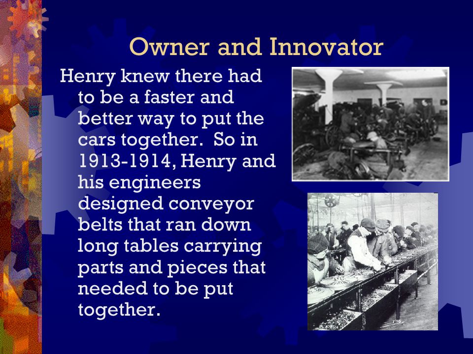 Owner and Innovator Henry knew there had to be a faster and better way to put the cars together.