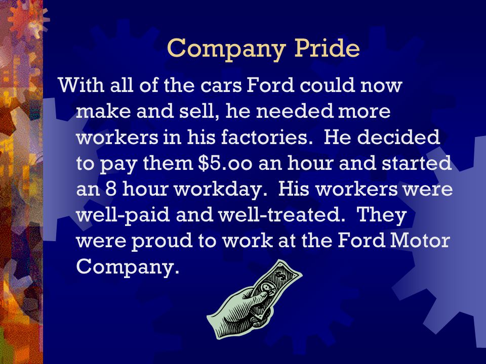 Company Pride With all of the cars Ford could now make and sell, he needed more workers in his factories.