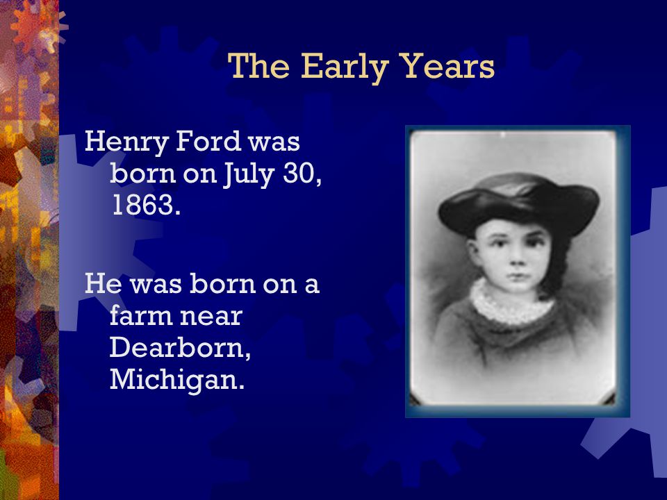 The Early Years Henry Ford was born on July 30, 1863.