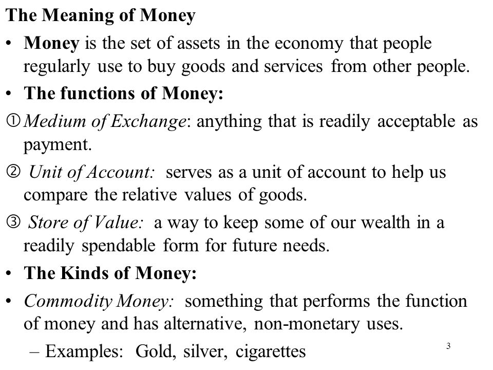 3 The Meaning of Money Money is the set of assets in the economy that people regularly use to buy goods and services from other people.