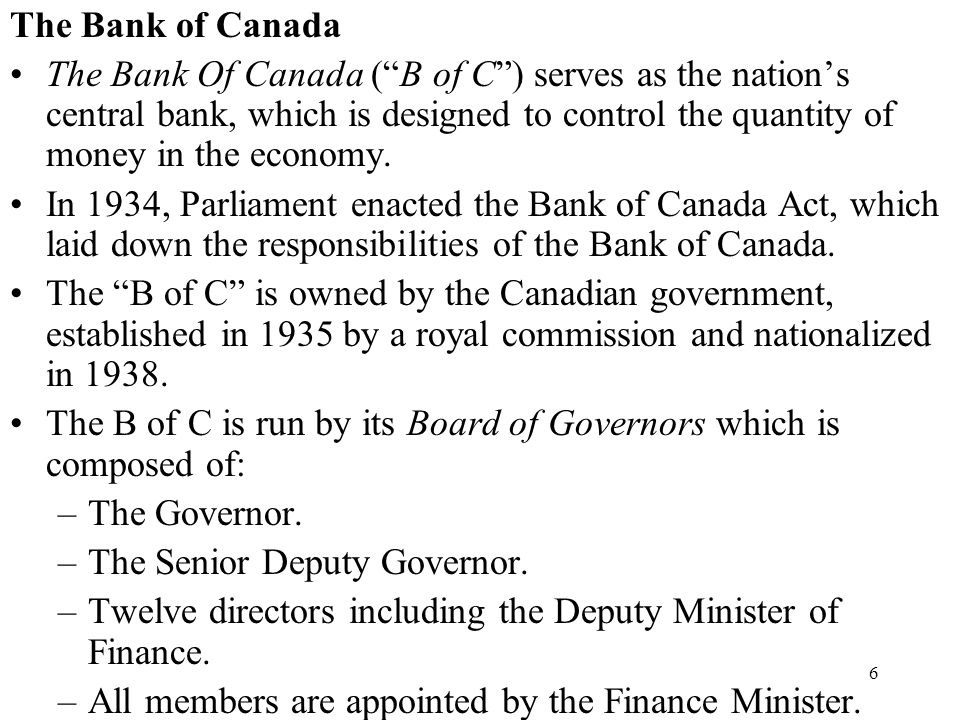 6 The Bank of Canada The Bank Of Canada ( B of C ) serves as the nation’s central bank, which is designed to control the quantity of money in the economy.