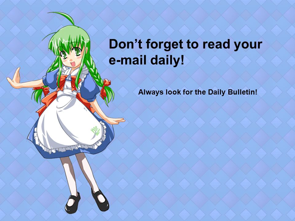 Don’t forget to read your  daily! Always look for the Daily Bulletin!