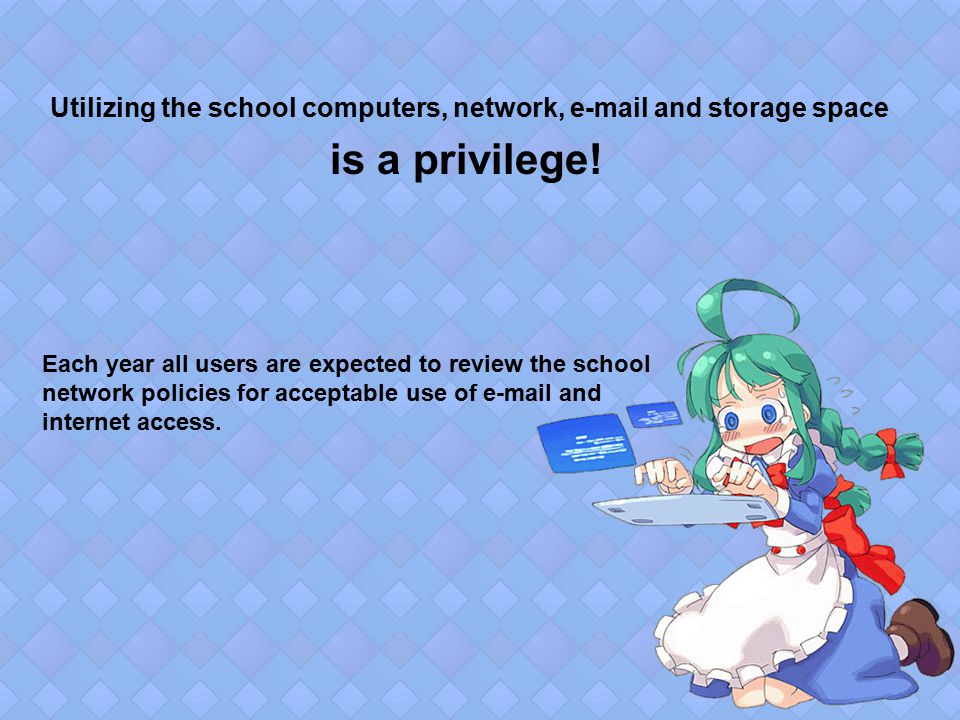 Utilizing the school computers, network,  and storage space is a privilege.