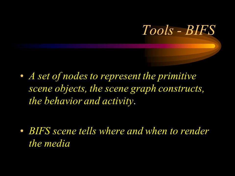 Tools - BIFS A set of nodes to represent the primitive scene objects, the scene graph constructs, the behavior and activity.