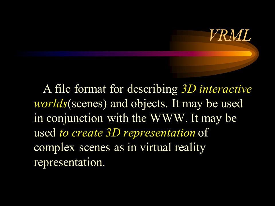VRML A file format for describing 3D interactive worlds(scenes) and objects.