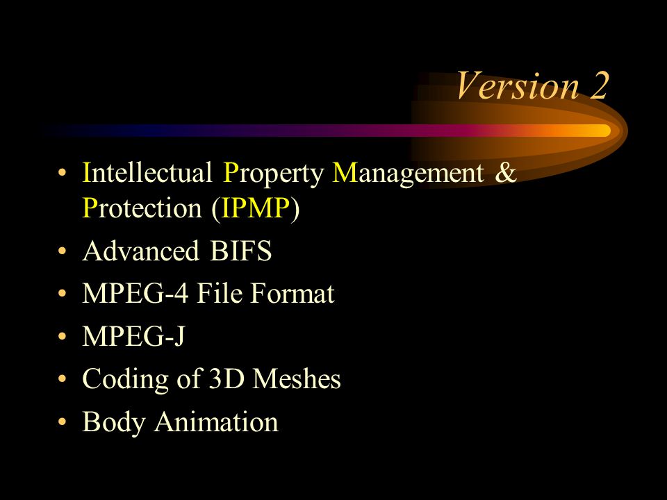 Version 2 Intellectual Property Management & Protection (IPMP) Advanced BIFS MPEG-4 File Format MPEG-J Coding of 3D Meshes Body Animation