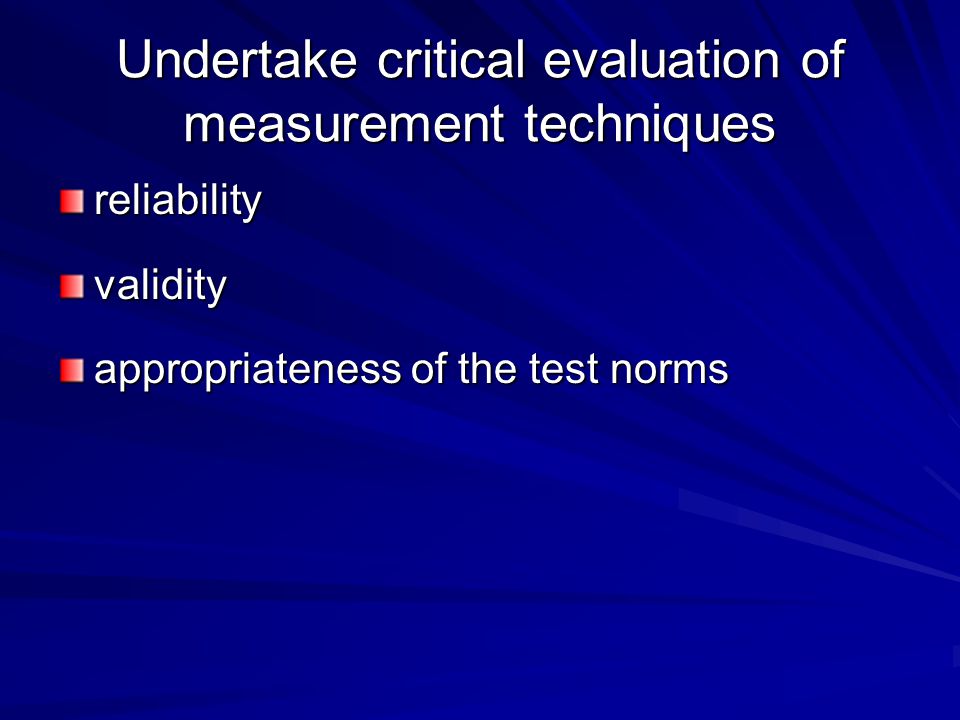 Undertake critical evaluation of measurement techniques reliabilityvalidity appropriateness of the test norms