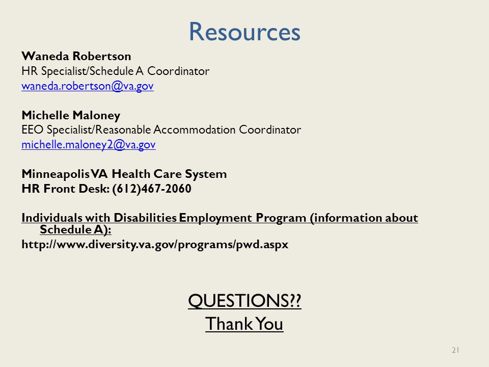 Resources Waneda Robertson HR Specialist/Schedule A Coordinator Michelle Maloney EEO Specialist/Reasonable Accommodation Coordinator Minneapolis VA Health Care System HR Front Desk: (612) Individuals with Disabilities Employment Program (information about Schedule A):   QUESTIONS .