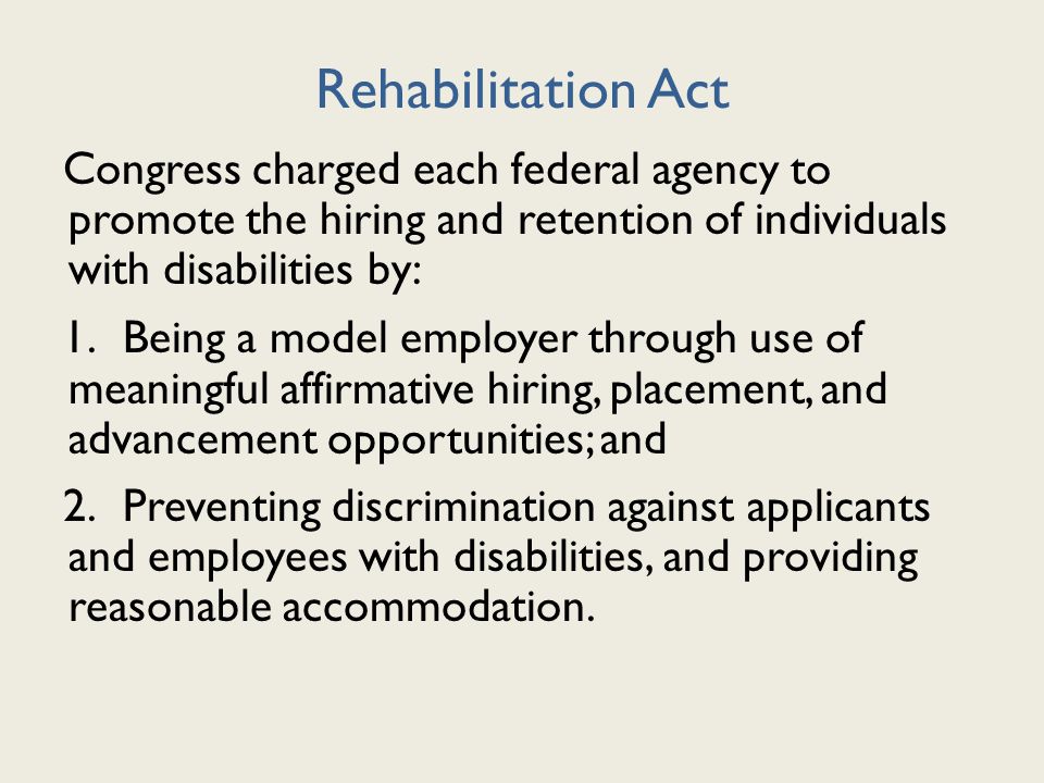 Rehabilitation Act Congress charged each federal agency to promote the hiring and retention of individuals with disabilities by: 1.