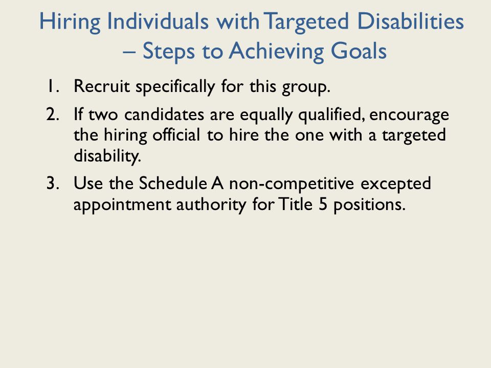 Hiring Individuals with Targeted Disabilities – Steps to Achieving Goals 1.Recruit specifically for this group.