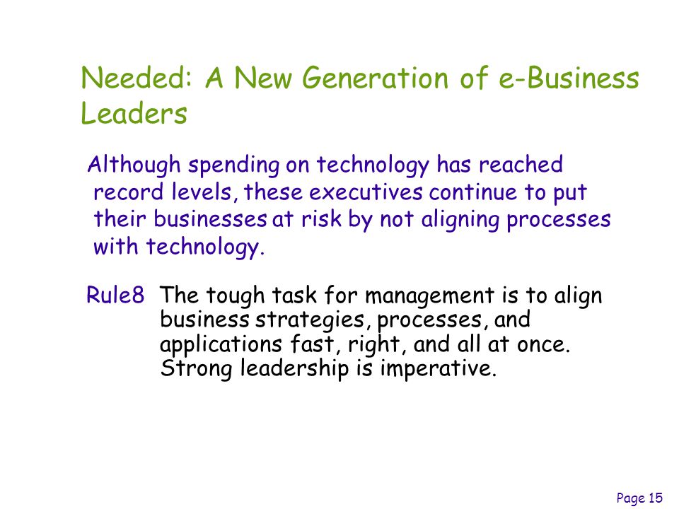 Page 15 Needed: A New Generation of e-Business Leaders Although spending on technology has reached record levels, these executives continue to put their businesses at risk by not aligning processes with technology.