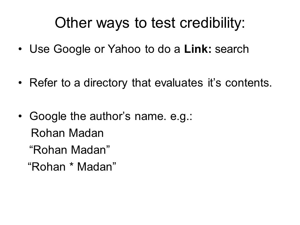 Other ways to test credibility: Use Google or Yahoo to do a Link: search Refer to a directory that evaluates it’s contents.