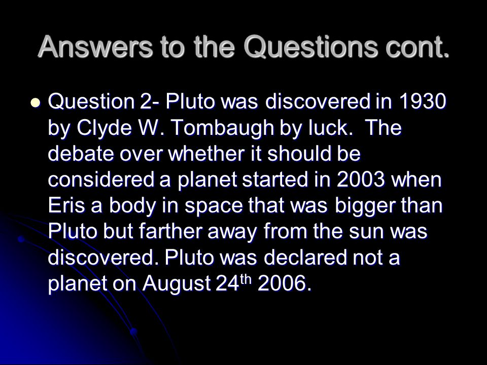 Answers to the Questions cont. Question 2- Pluto was discovered in 1930 by Clyde W.