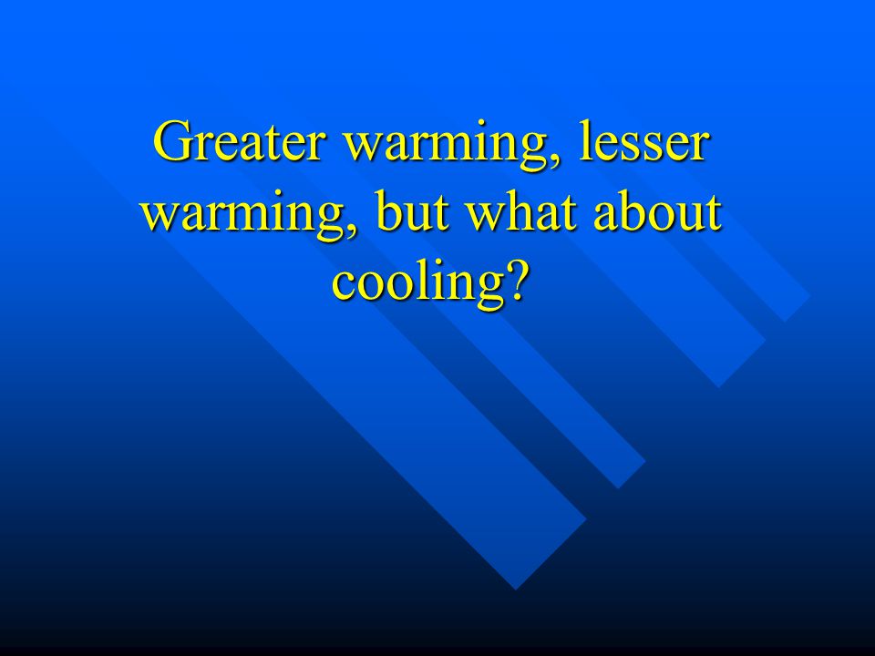Greater warming, lesser warming, but what about cooling