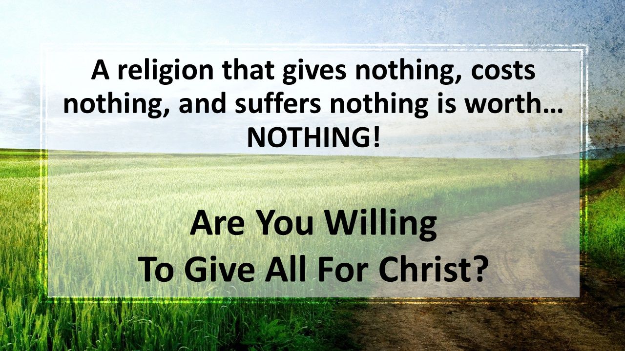 A religion that gives nothing, costs nothing, and suffers nothing is worth… NOTHING.