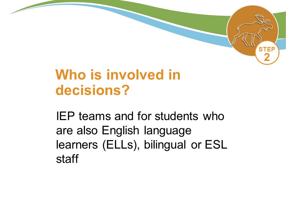 IEP teams and for students who are also English language learners (ELLs), bilingual or ESL staff Who is involved in decisions.