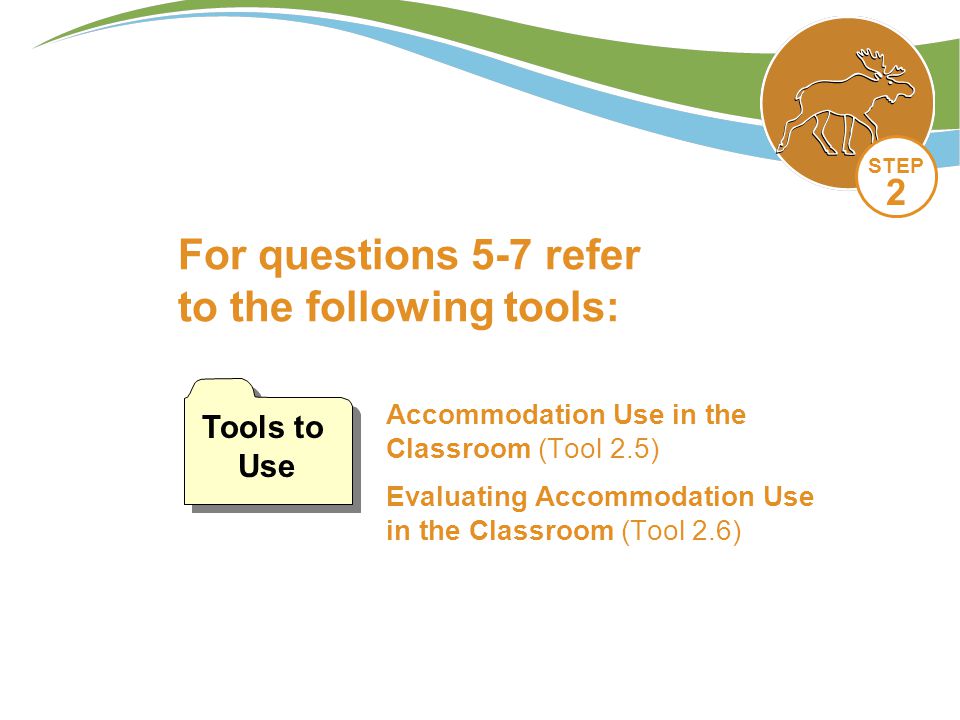 Accommodation Use in the Classroom (Tool 2.5) Evaluating Accommodation Use in the Classroom (Tool 2.6) For questions 5-7 refer to the following tools: Tools to Use STEP 2