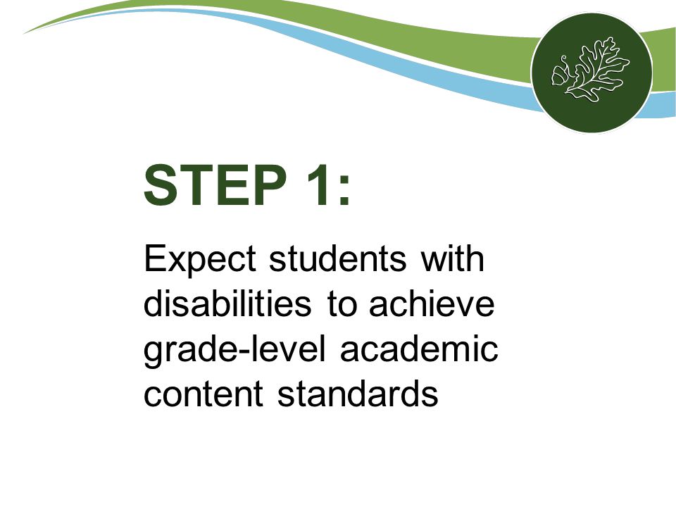 Expect students with disabilities to achieve grade-level academic content standards STEP 1: