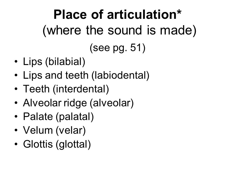 Place of articulation* (where the sound is made) (see pg.