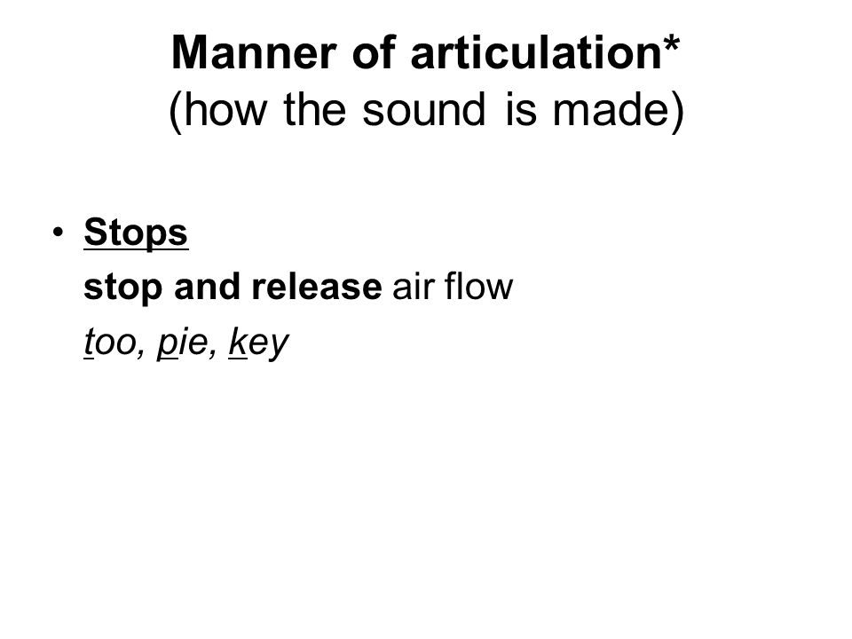 Manner of articulation* (how the sound is made) Stops stop and release air flow too, pie, key