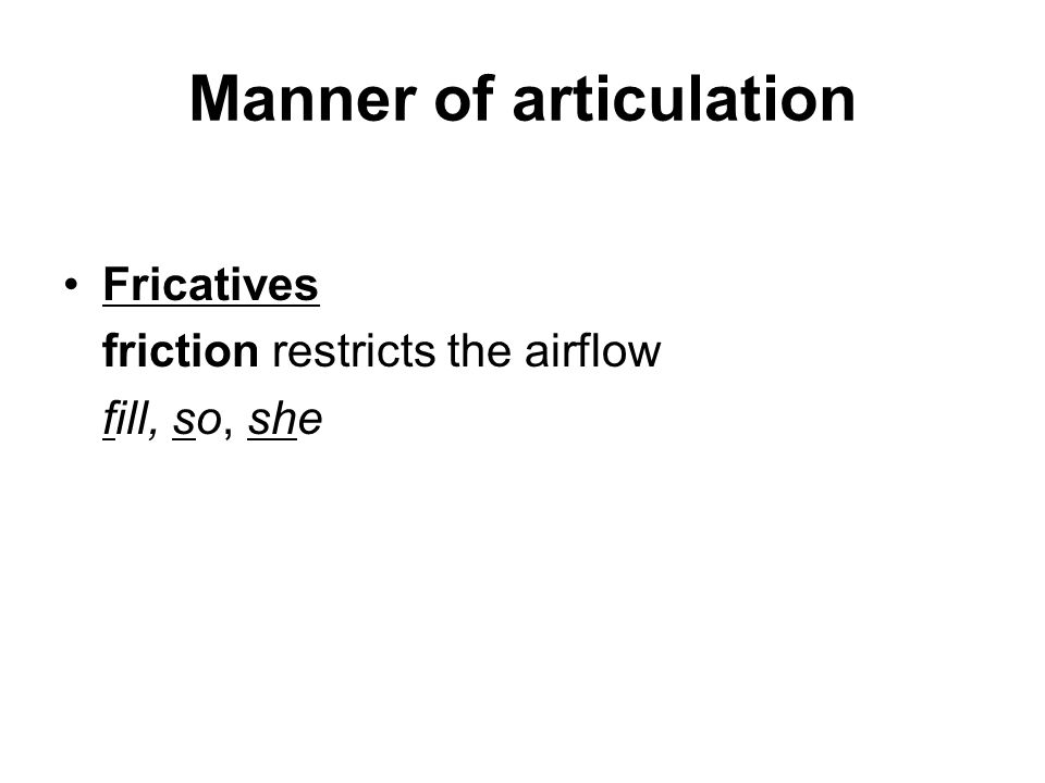 Manner of articulation Fricatives friction restricts the airflow fill, so, she