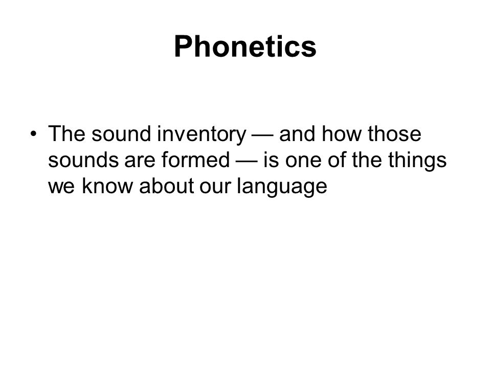 Phonetics The sound inventory — and how those sounds are formed — is one of the things we know about our language
