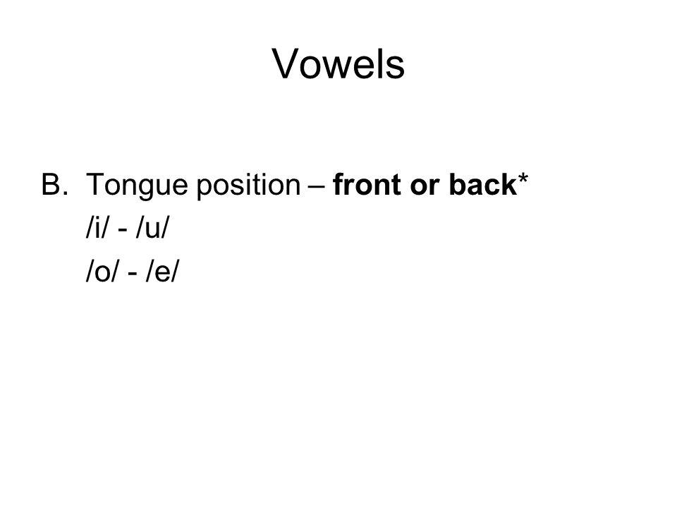 Vowels B.Tongue position – front or back* /i/ - /u/ /o/ - /e/