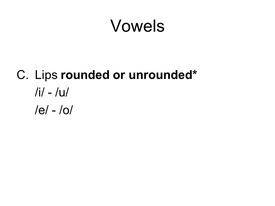 Vowels C.Lips rounded or unrounded* /i/ - /u/ /e/ - /o/