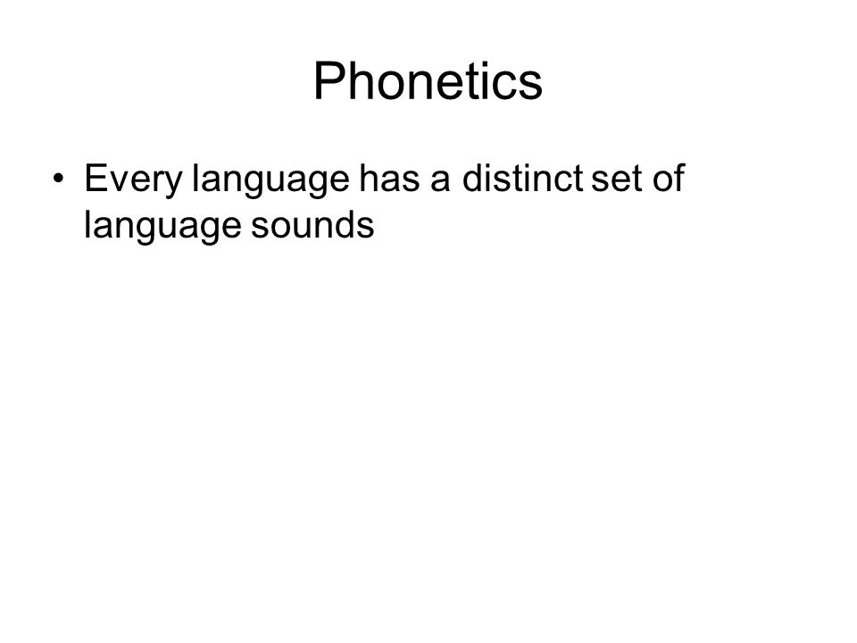 Phonetics Every language has a distinct set of language sounds