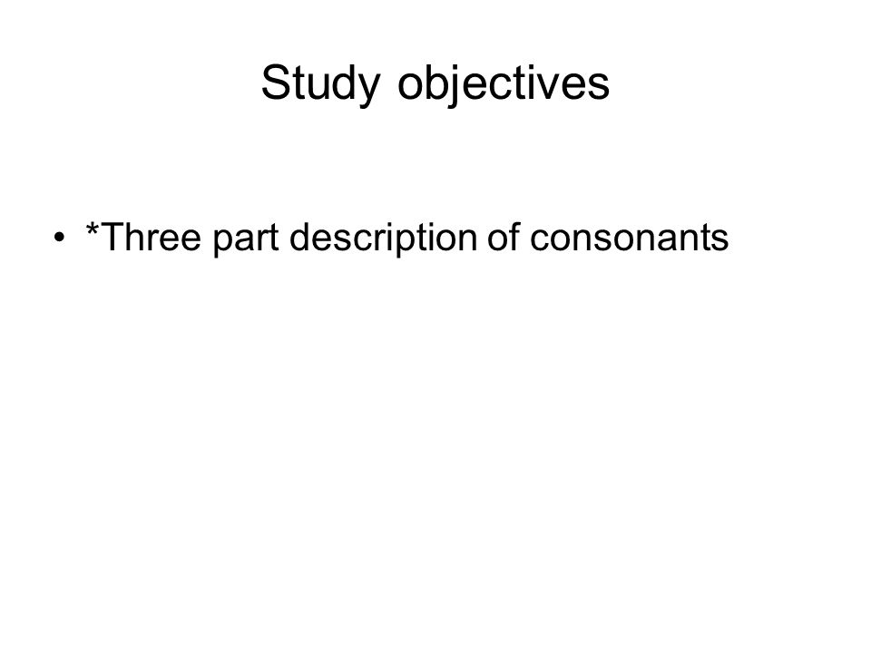 Study objectives *Three part description of consonants