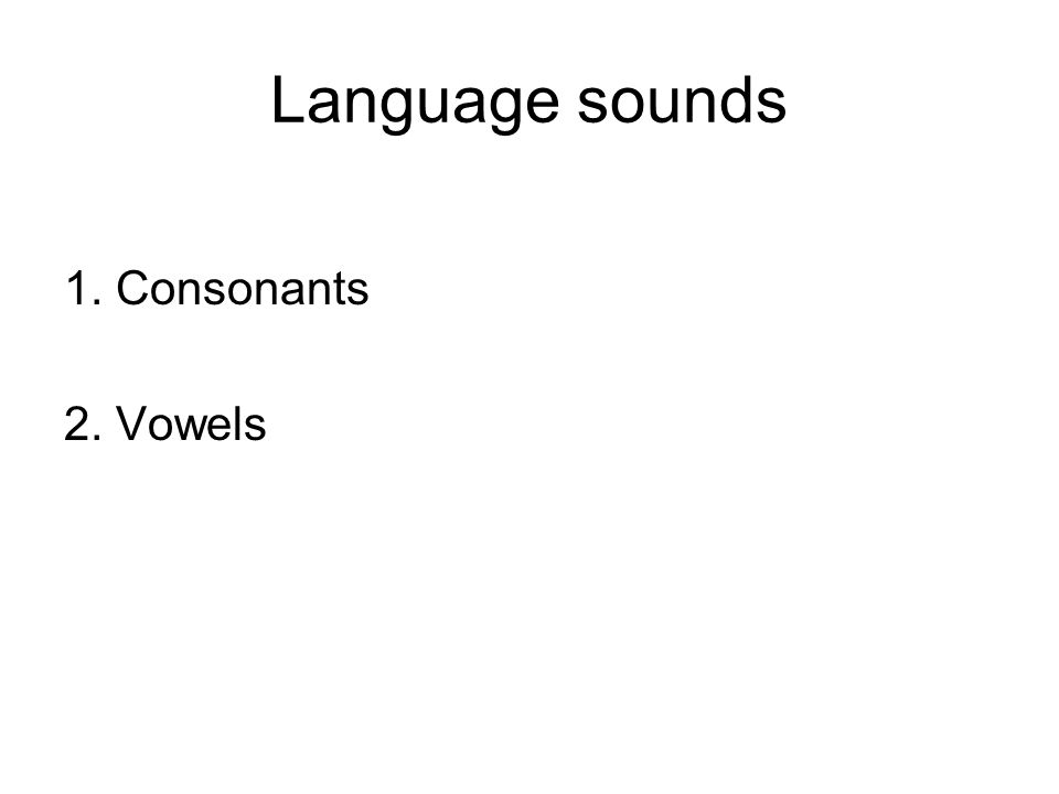 Language sounds 1. Consonants 2. Vowels