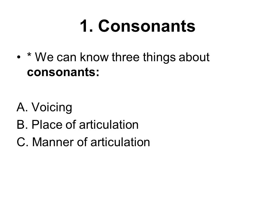 1. Consonants * We can know three things about consonants: A.