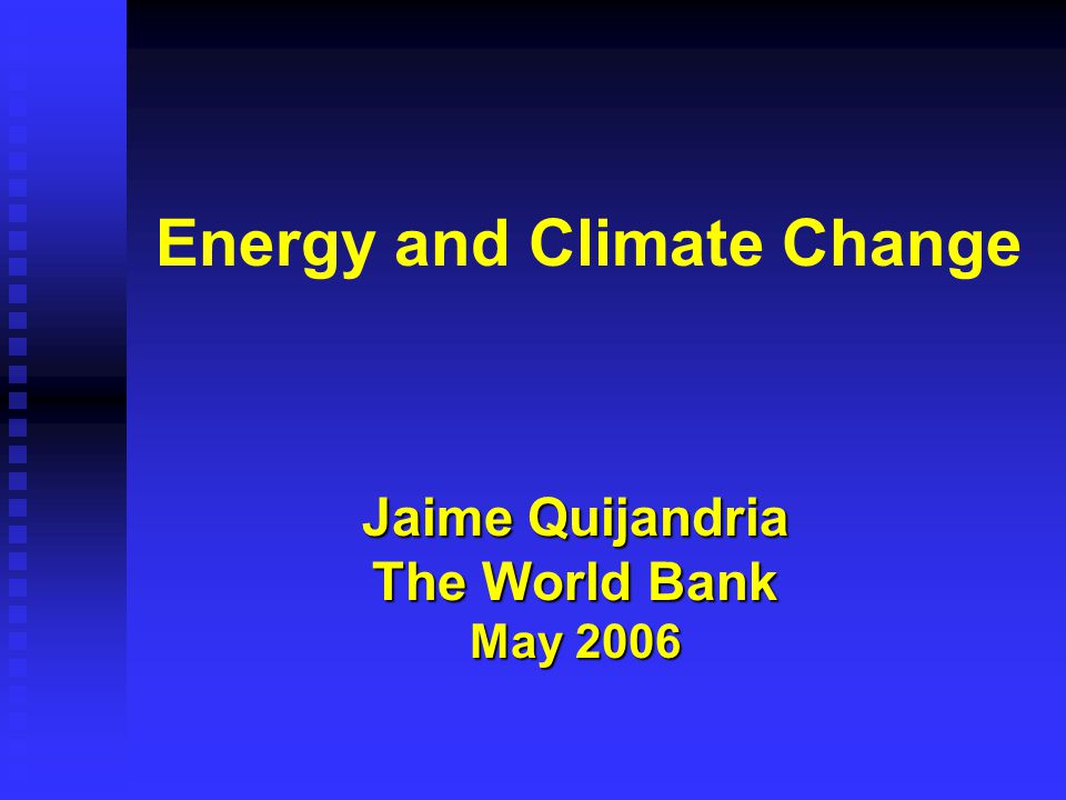 Energy and Climate Change Jaime Quijandria The World Bank May 2006