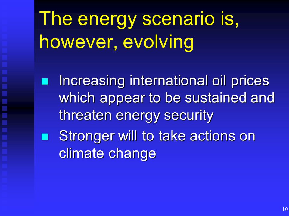 10 The energy scenario is, however, evolving Increasing international oil prices which appear to be sustained and threaten energy security Increasing international oil prices which appear to be sustained and threaten energy security Stronger will to take actions on climate change Stronger will to take actions on climate change