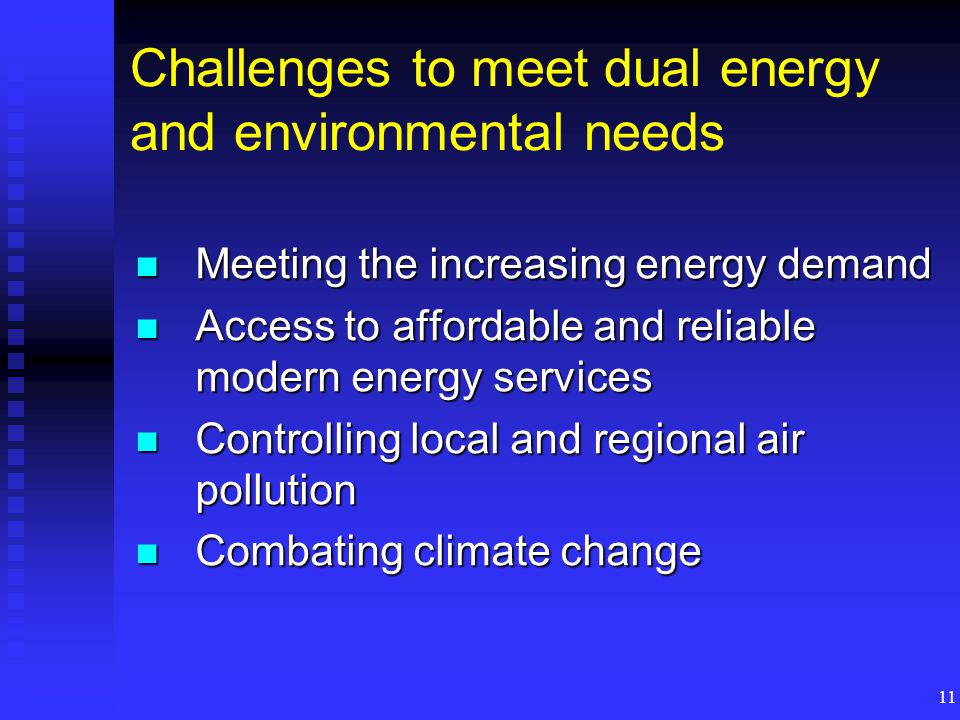 11 Challenges to meet dual energy and environmental needs Meeting the increasing energy demand Meeting the increasing energy demand Access to affordable and reliable modern energy services Access to affordable and reliable modern energy services Controlling local and regional air pollution Controlling local and regional air pollution Combating climate change Combating climate change