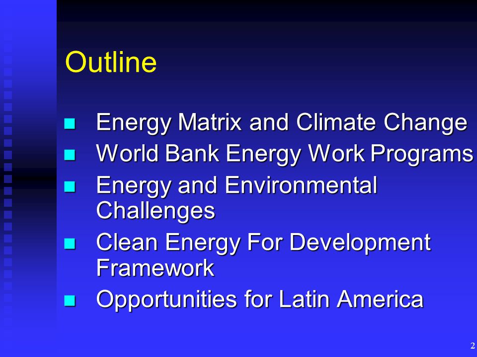 2 Outline Energy Matrix and Climate Change Energy Matrix and Climate Change World Bank Energy Work Programs World Bank Energy Work Programs Energy and Environmental Challenges Energy and Environmental Challenges Clean Energy For Development Framework Clean Energy For Development Framework Opportunities for Latin America Opportunities for Latin America
