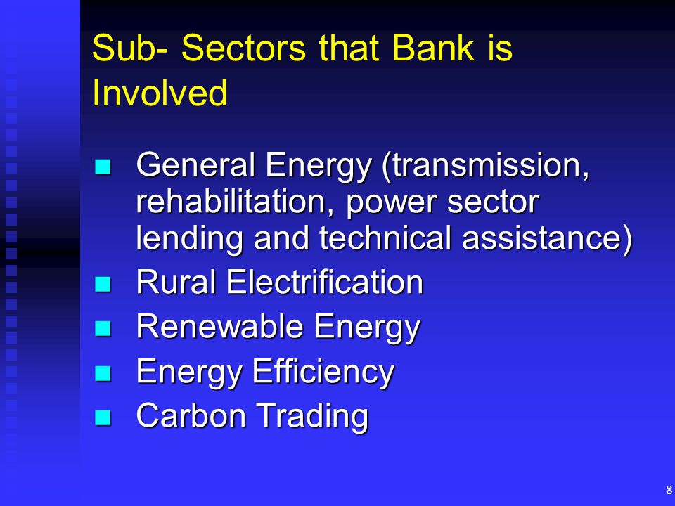 8 Sub- Sectors that Bank is Involved General Energy (transmission, rehabilitation, power sector lending and technical assistance) General Energy (transmission, rehabilitation, power sector lending and technical assistance) Rural Electrification Rural Electrification Renewable Energy Renewable Energy Energy Efficiency Energy Efficiency Carbon Trading Carbon Trading