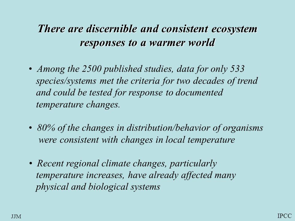 JJM There are discernible and consistent ecosystem responses to a warmer world Among the 2500 published studies, data for only 533 species/systems met the criteria for two decades of trend and could be tested for response to documented temperature changes.