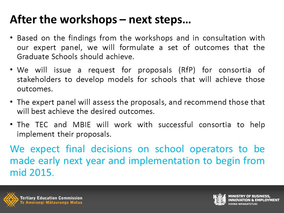 After the workshops – next steps… Based on the findings from the workshops and in consultation with our expert panel, we will formulate a set of outcomes that the Graduate Schools should achieve.