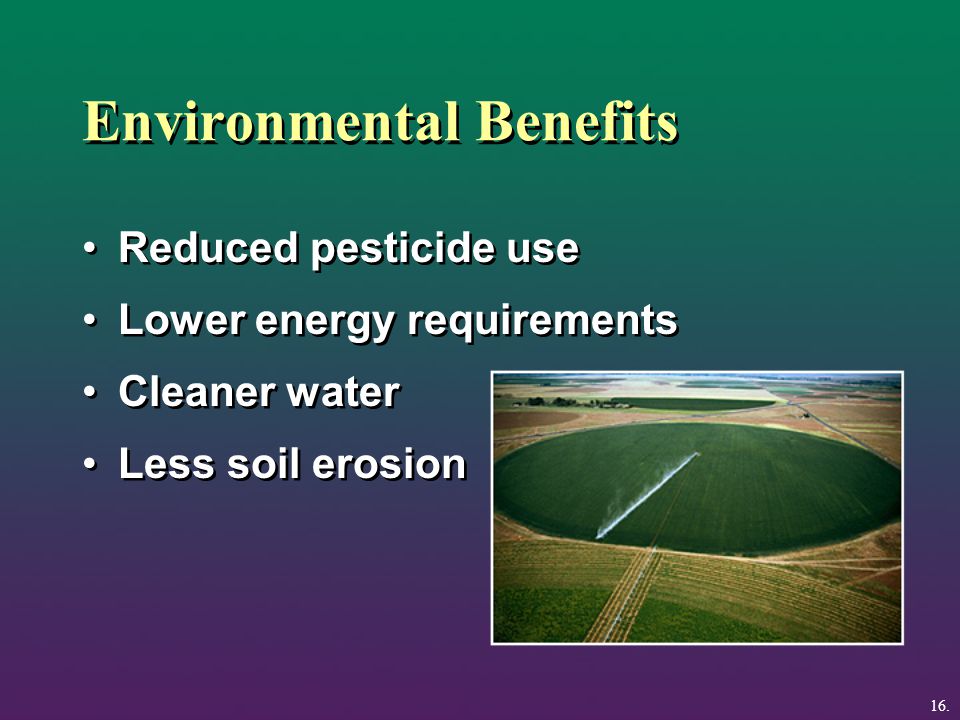 Environmental Benefits Reduced pesticide use Lower energy requirements Cleaner water Less soil erosion Reduced pesticide use Lower energy requirements Cleaner water Less soil erosion 16.