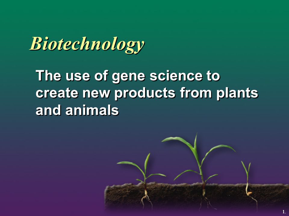 Biotechnology The use of gene science to create new products from plants and animals