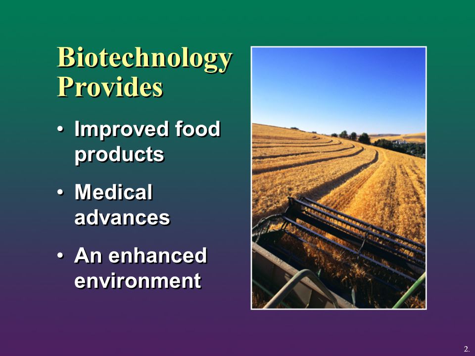 Biotechnology Provides Improved food products Medical advances An enhanced environment Improved food products Medical advances An enhanced environment 2.