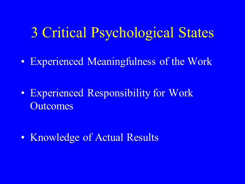 3 Critical Psychological States Experienced Meaningfulness of the Work Experienced Responsibility for Work Outcomes Knowledge of Actual Results
