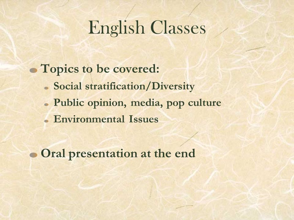 English Classes Topics to be covered: Social stratification/Diversity Public opinion, media, pop culture Environmental Issues Oral presentation at the end